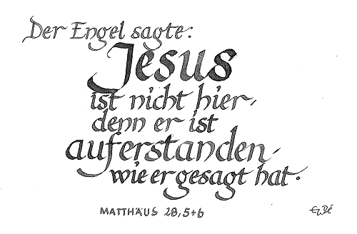 Der Engel sagte: Jesus ist nicht hier - denn er ist auferstanden,  wie er gesagt hat. Matthäus 28, 5 und 6